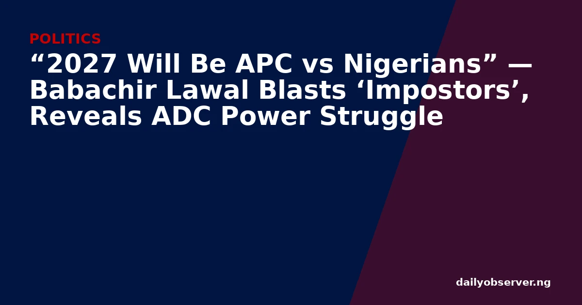 “2027 Will Be APC vs Nigerians” — Babachir Lawal Blasts ‘Impostors’, Reveals ADC Power Struggle
