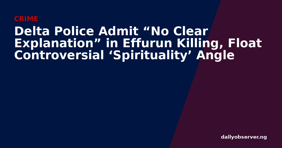 Delta Police Admit “No Clear Explanation” in Effurun Killing, Float Controversial ‘Spirituality’ Angle