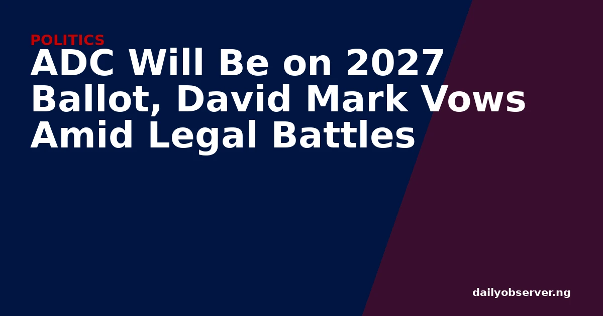 ADC Will Be on 2027 Ballot, David Mark Vows Amid Legal Battles