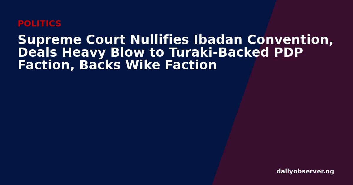 Supreme Court Nullifies Ibadan Convention, Deals Heavy Blow to Turaki-Backed PDP Faction, Backs Wike Faction