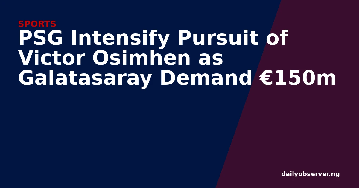 PSG Intensify Pursuit of Victor Osimhen as Galatasaray Demand €150m