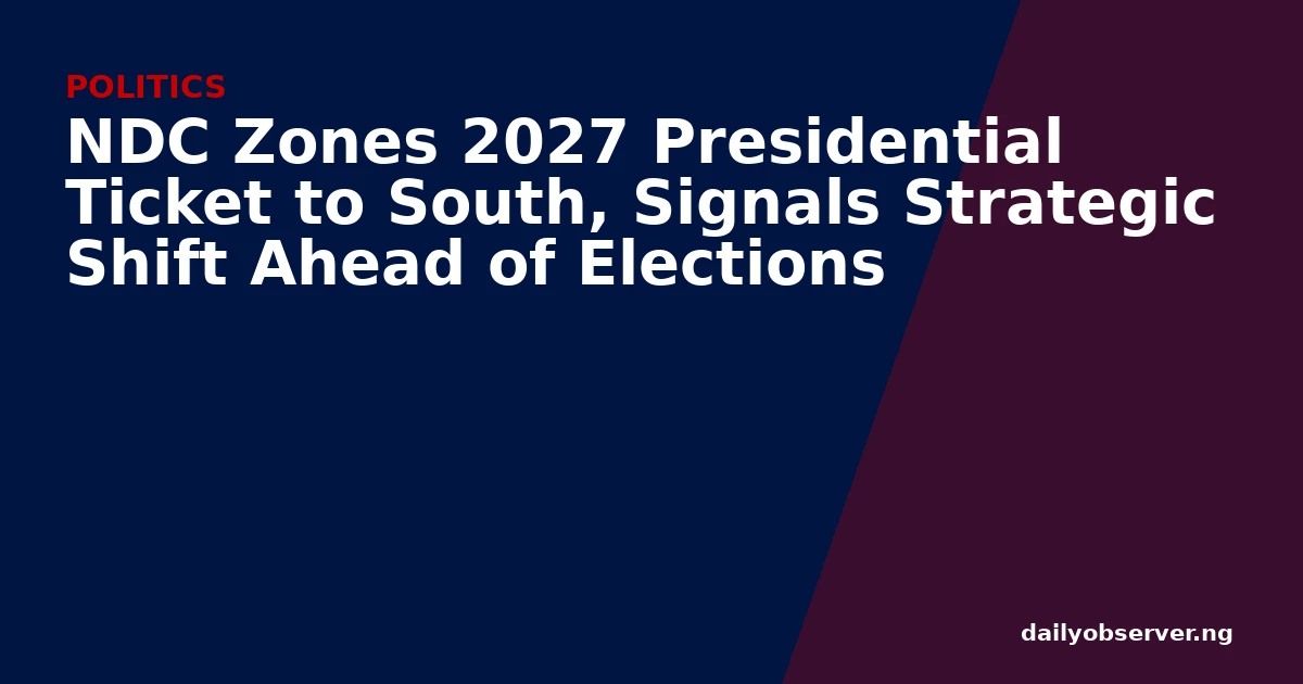 NDC Zones 2027 Presidential Ticket to South, Signals Strategic Shift Ahead of Elections