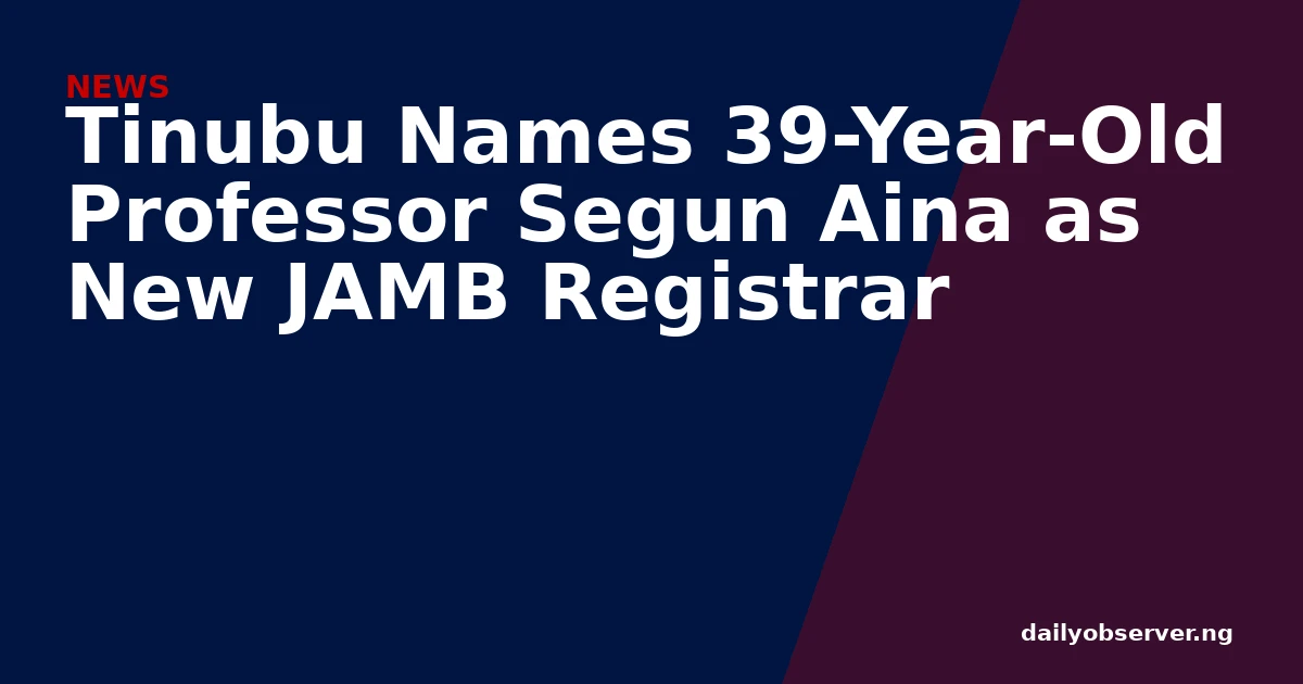 Tinubu Names 39-Year-Old Professor Segun Aina as New JAMB Registrar