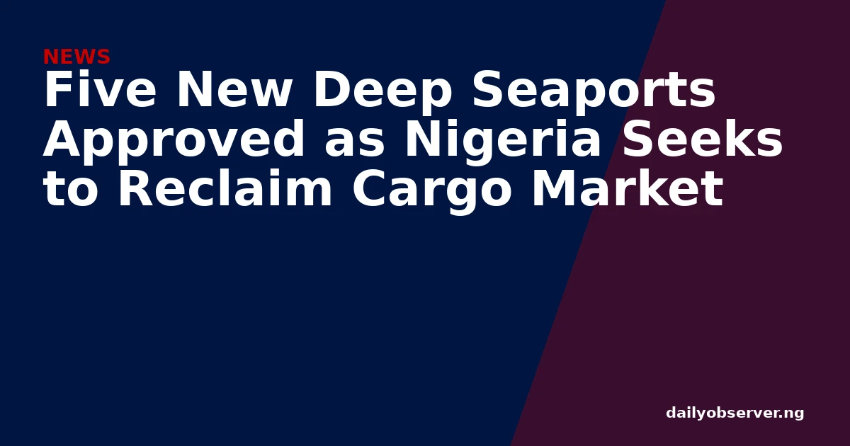 Five New Deep Seaports Approved as Nigeria Seeks to Reclaim Cargo Market