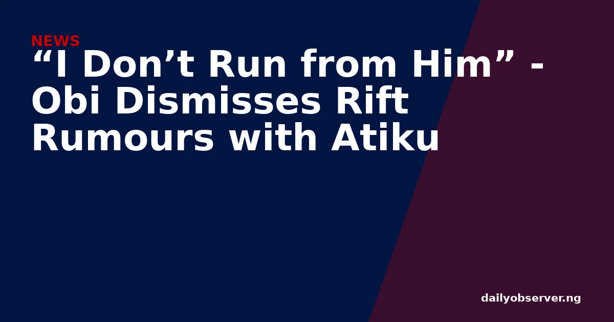“I Don’t Run from Him” - Obi Dismisses Rift Rumours with Atiku