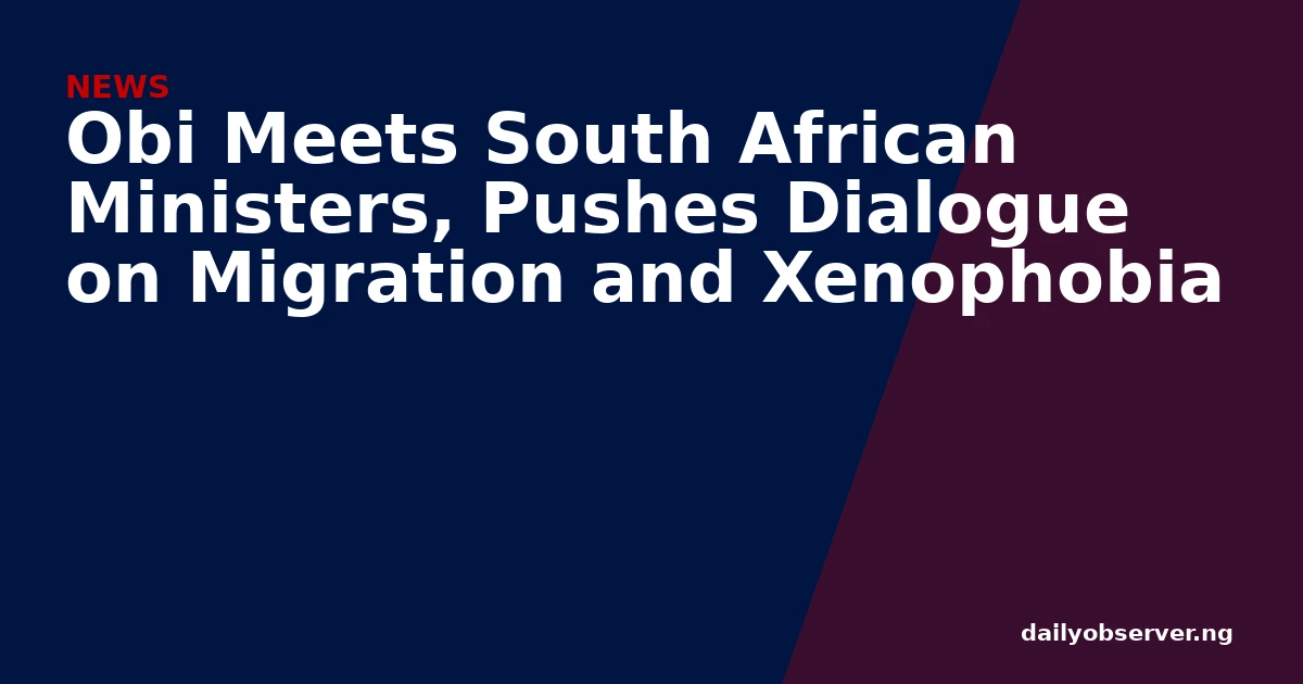 Obi Meets South African Ministers, Pushes Dialogue on Migration and Xenophobia
