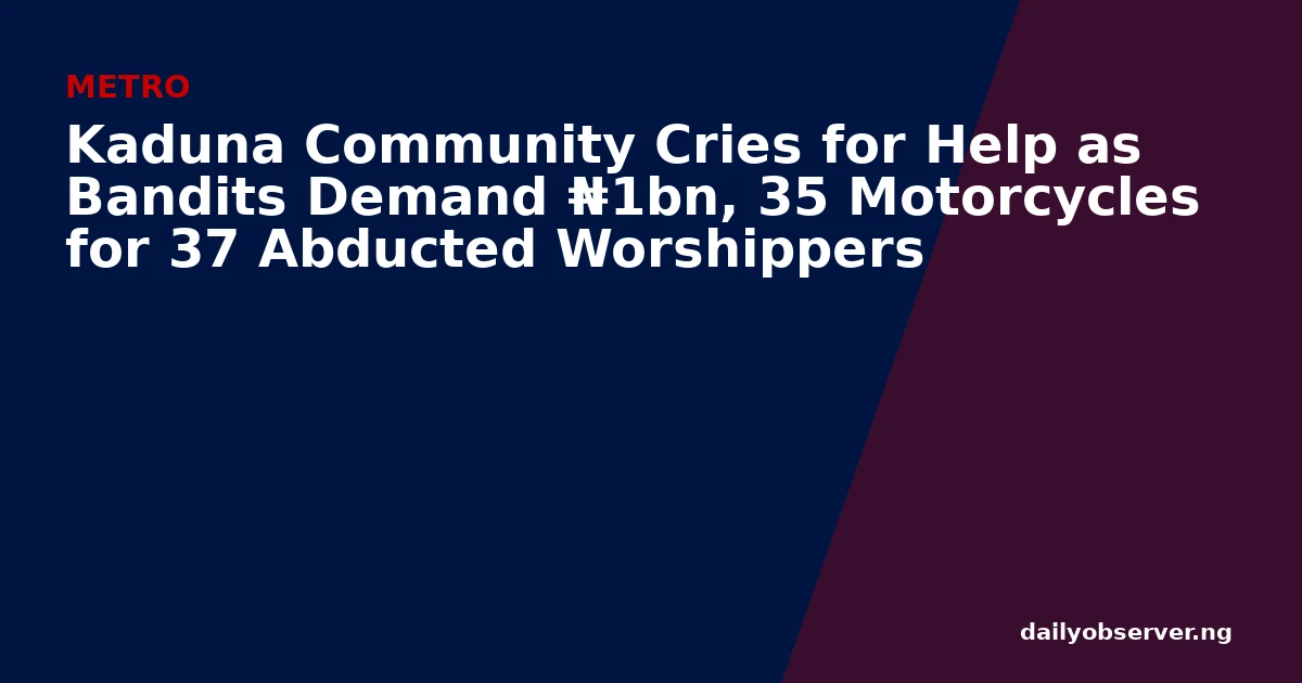 Kaduna Community Cries for Help as Bandits Demand ₦1bn, 35 Motorcycles for 37 Abducted Worshippers