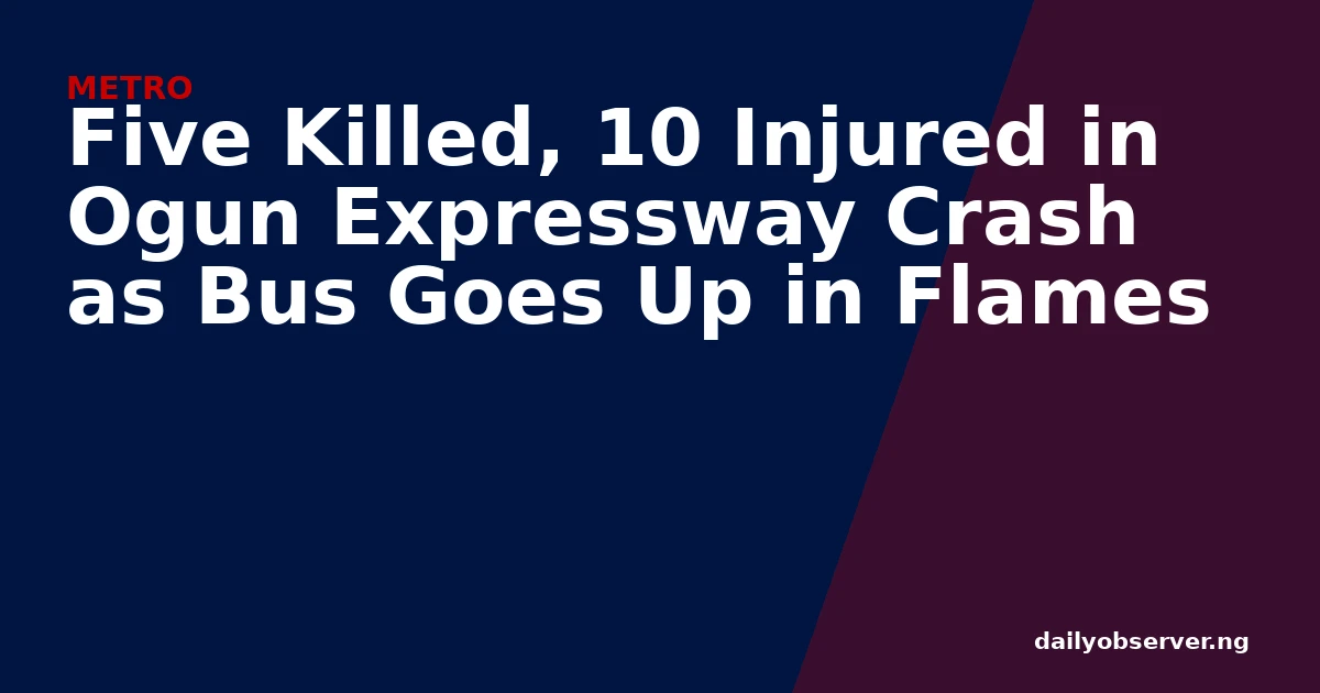 Five Killed, 10 Injured in Ogun Expressway Crash as Bus Goes Up in Flames