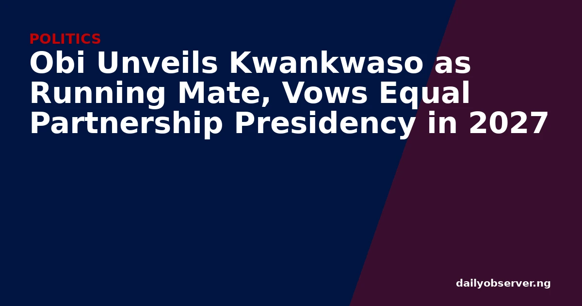 Obi Unveils Kwankwaso as Running Mate, Vows Equal Partnership Presidency in 2027