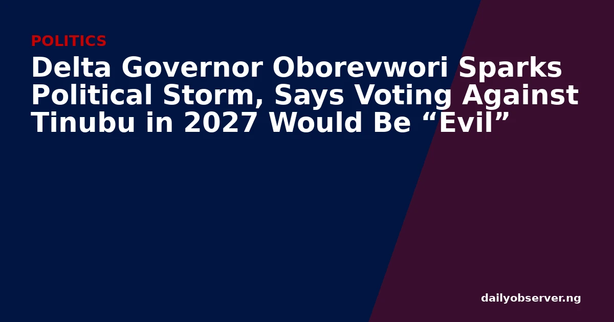 Delta Governor Oborevwori Sparks Political Storm, Says Voting Against Tinubu in 2027 Would Be “Evil”