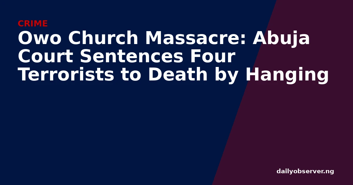 Owo Church Massacre: Abuja Court Sentences Four Terrorists to Death by Hanging