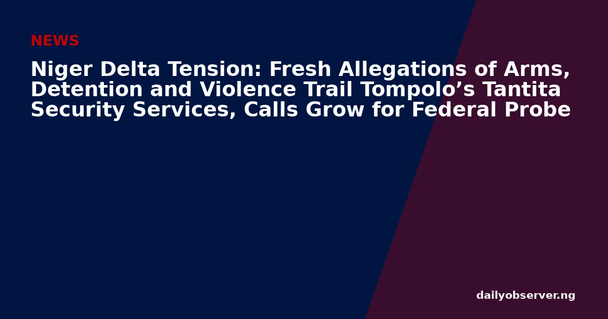 Niger Delta Tension: Fresh Allegations of Arms, Detention and Violence Trail Tompolo’s Tantita Security Services, Calls Grow for Federal Probe