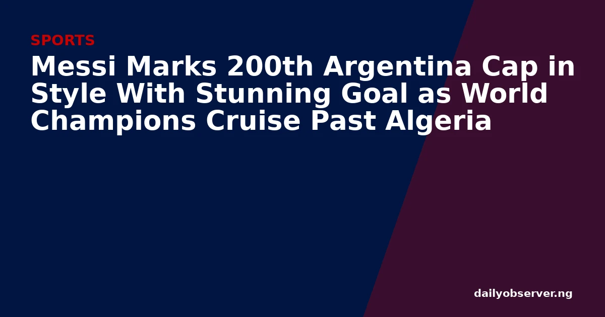 Messi Marks 200th Argentina Cap in Style With Stunning Goal as World Champions Cruise Past Algeria