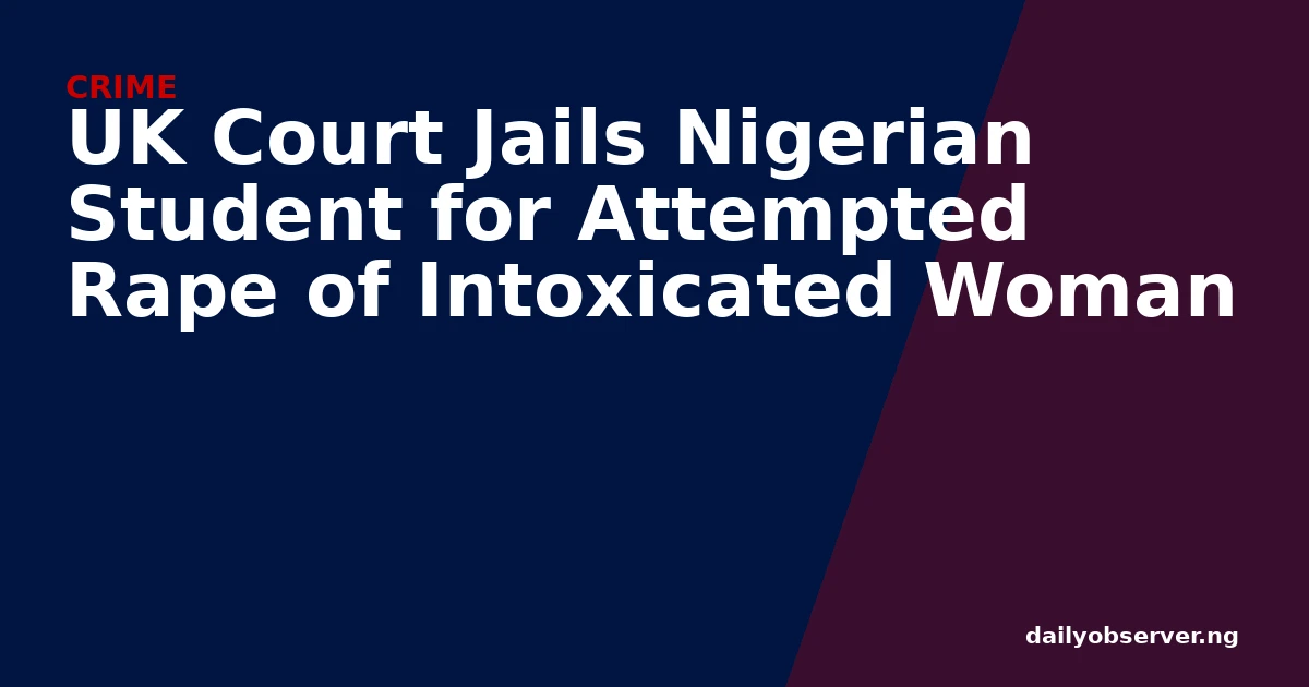 UK Court Jails Nigerian Student for Attempted Rape of Intoxicated Woman