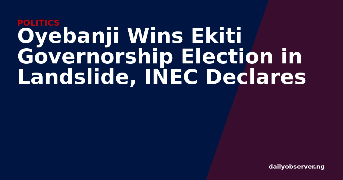 Oyebanji Wins Ekiti Governorship Election in Landslide, INEC Declares
