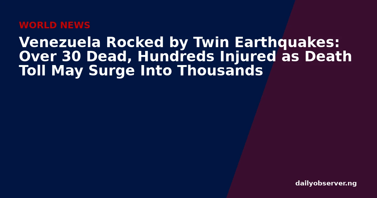 Venezuela Rocked by Twin Earthquakes: Over 30 Dead, Hundreds Injured as Death Toll May Surge Into Thousands