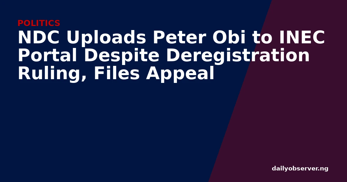 NDC Uploads Peter Obi to INEC Portal Despite Deregistration Ruling, Files Appeal