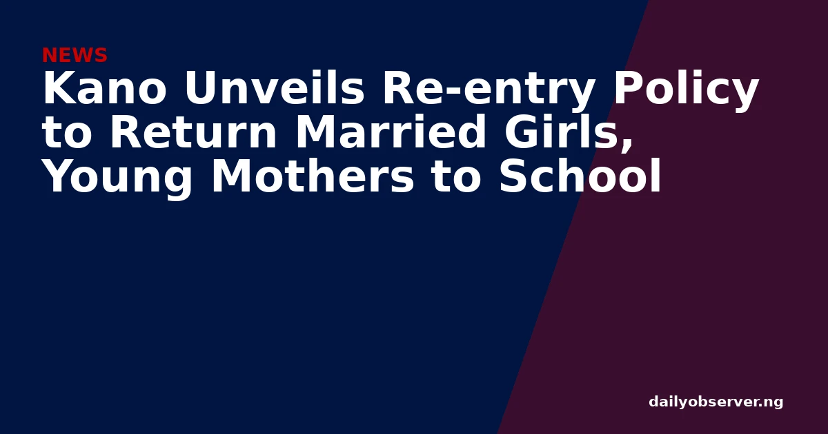 Kano Unveils Re-entry Policy to Return Married Girls, Young Mothers to School