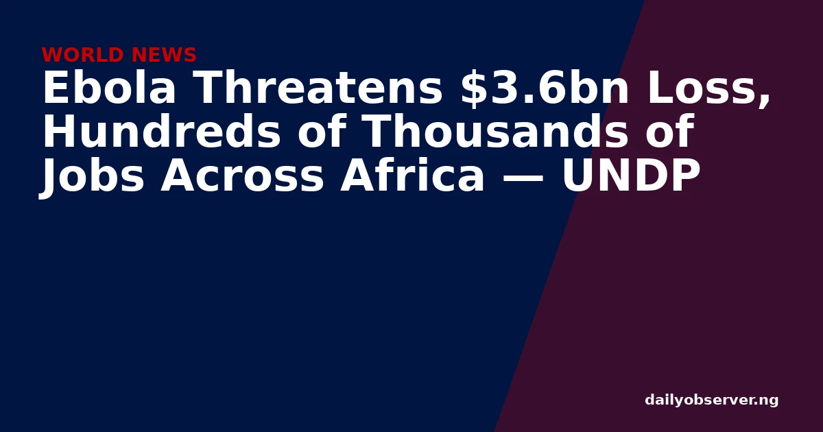 Ebola Threatens $3.6bn Loss, Hundreds of Thousands of Jobs Across Africa — UNDP