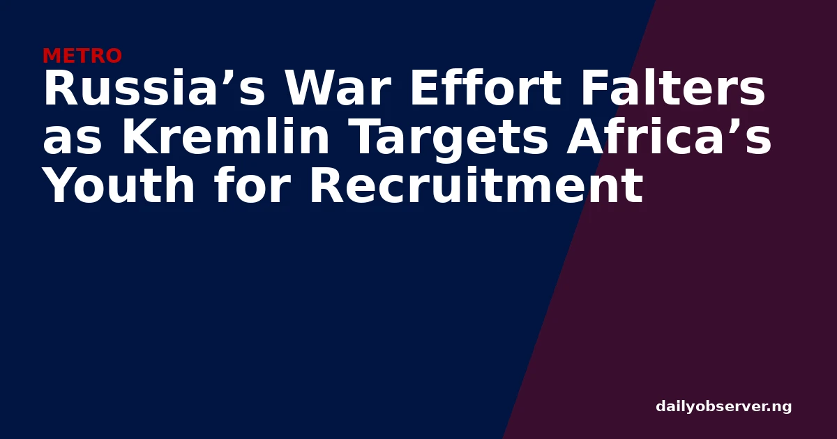 Russia’s War Effort Falters as Kremlin Targets Africa’s Youth for Recruitment