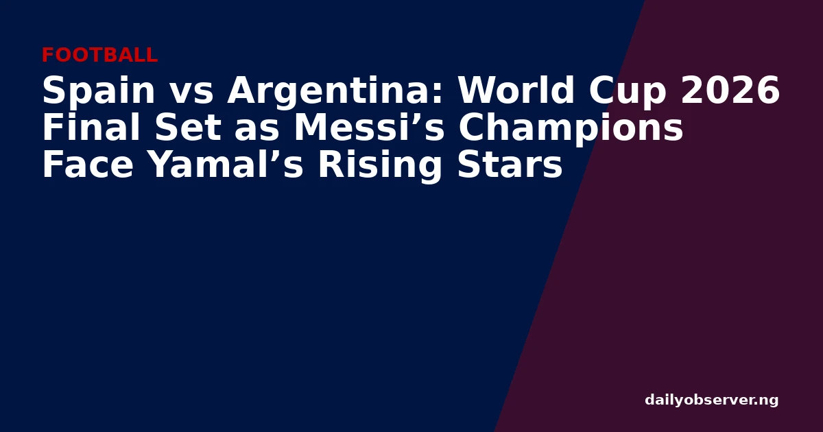 Spain vs Argentina: World Cup 2026 Final Set as Messi’s Champions Face Yamal’s Rising Stars