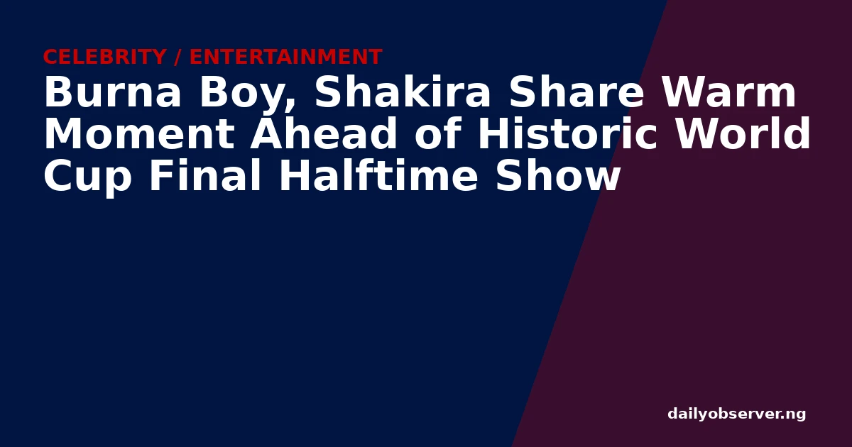 Burna Boy, Shakira Share Warm Moment Ahead of Historic World Cup Final Halftime Show