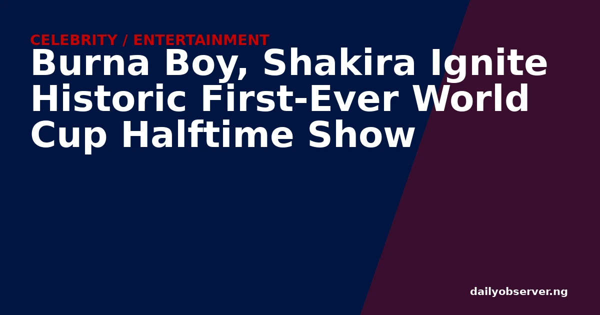Burna Boy, Shakira Ignite Historic First-Ever World Cup Halftime Show