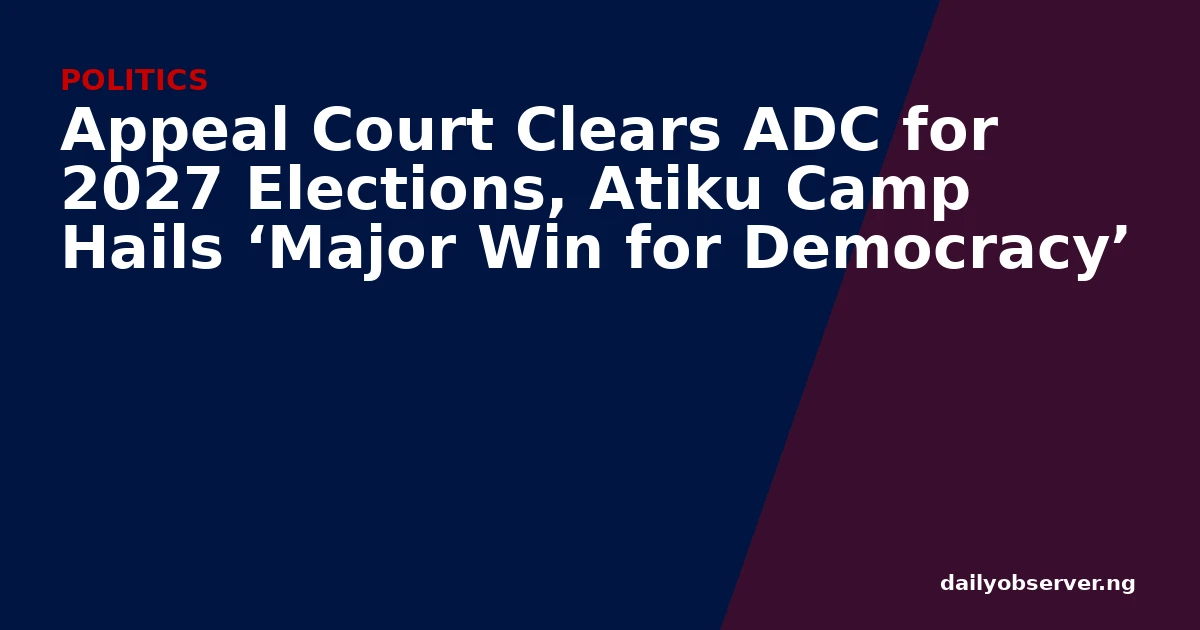 Appeal Court Clears ADC for 2027 Elections, Atiku Camp Hails ‘Major Win for Democracy’