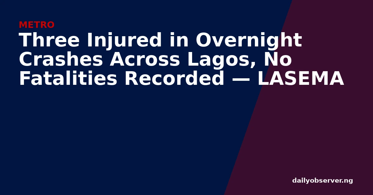Three Injured in Overnight Crashes Across Lagos, No Fatalities Recorded — LASEMA