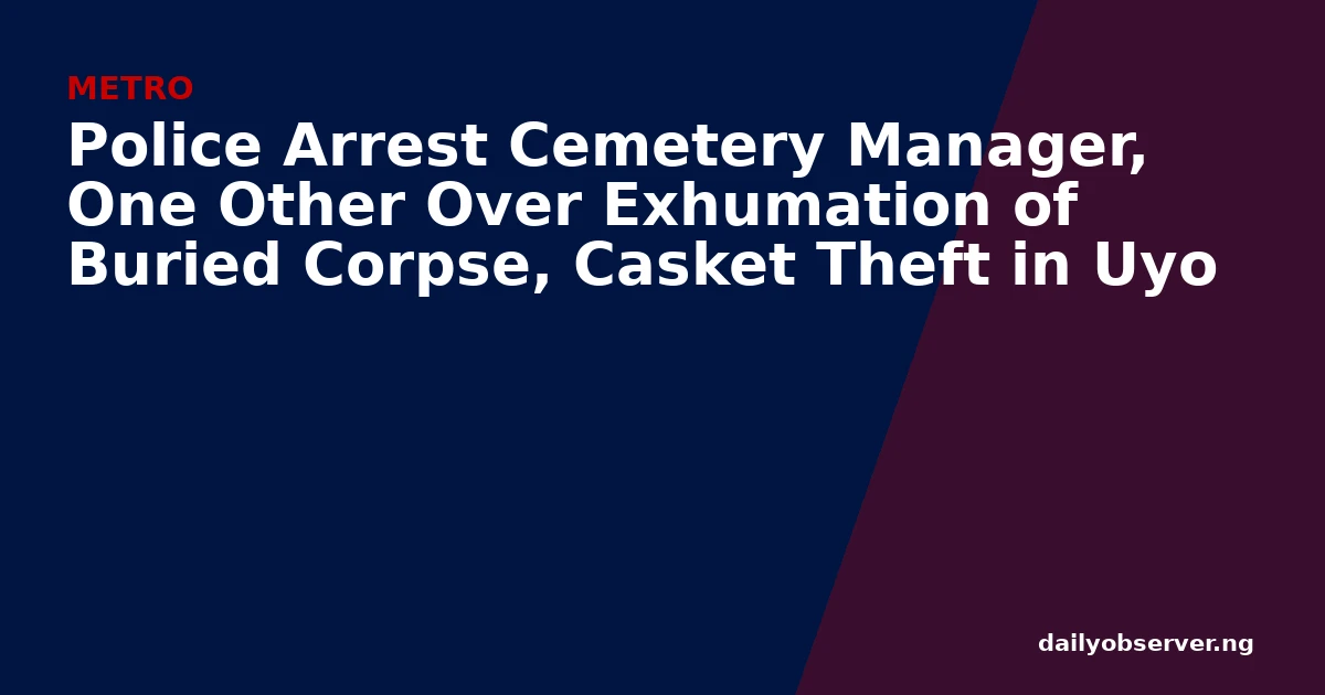 Police Arrest Cemetery Manager, One Other Over Exhumation of Buried Corpse, Casket Theft in Uyo