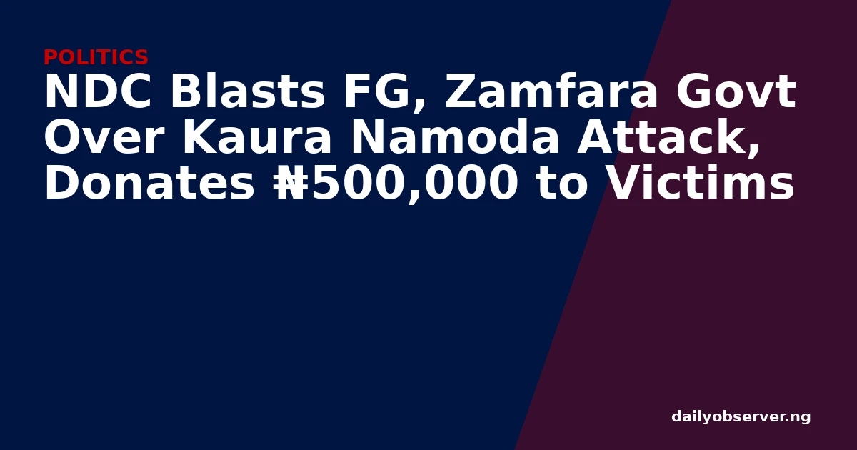 NDC Blasts FG, Zamfara Govt Over Kaura Namoda Attack, Donates ₦500,000 to Victims