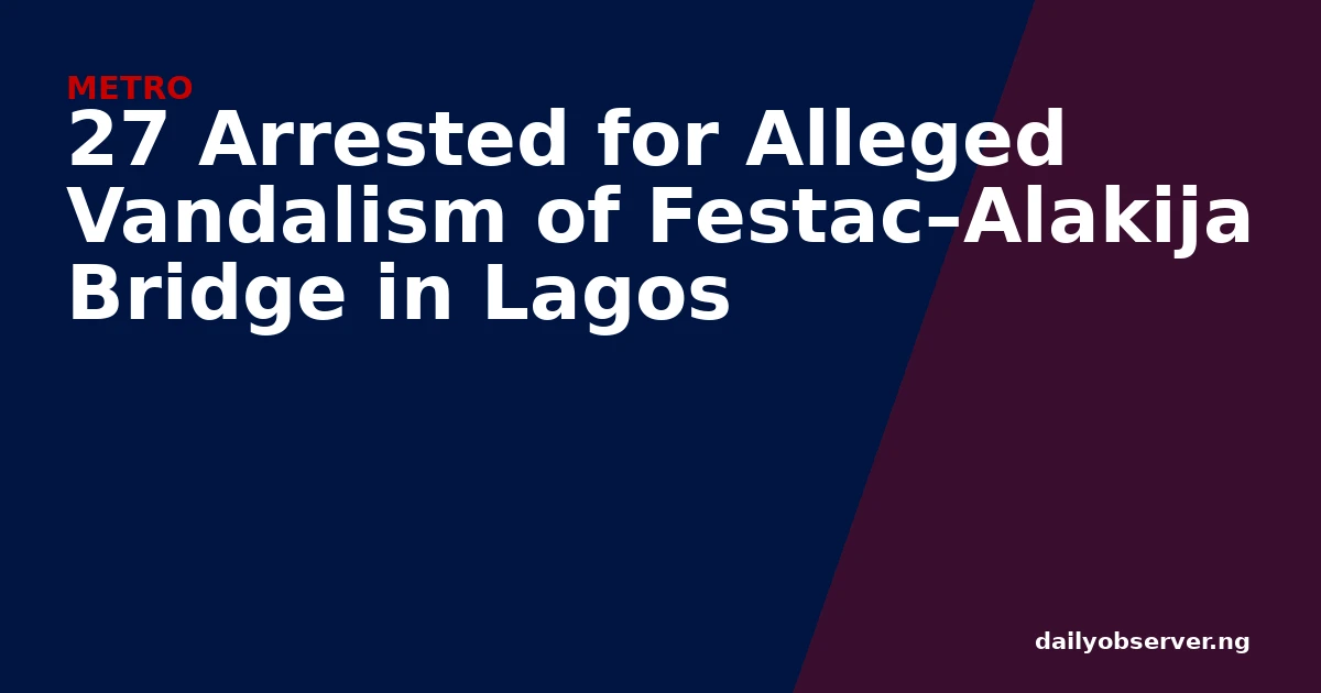 27 Arrested for Alleged Vandalism of Festac–Alakija Bridge in Lagos