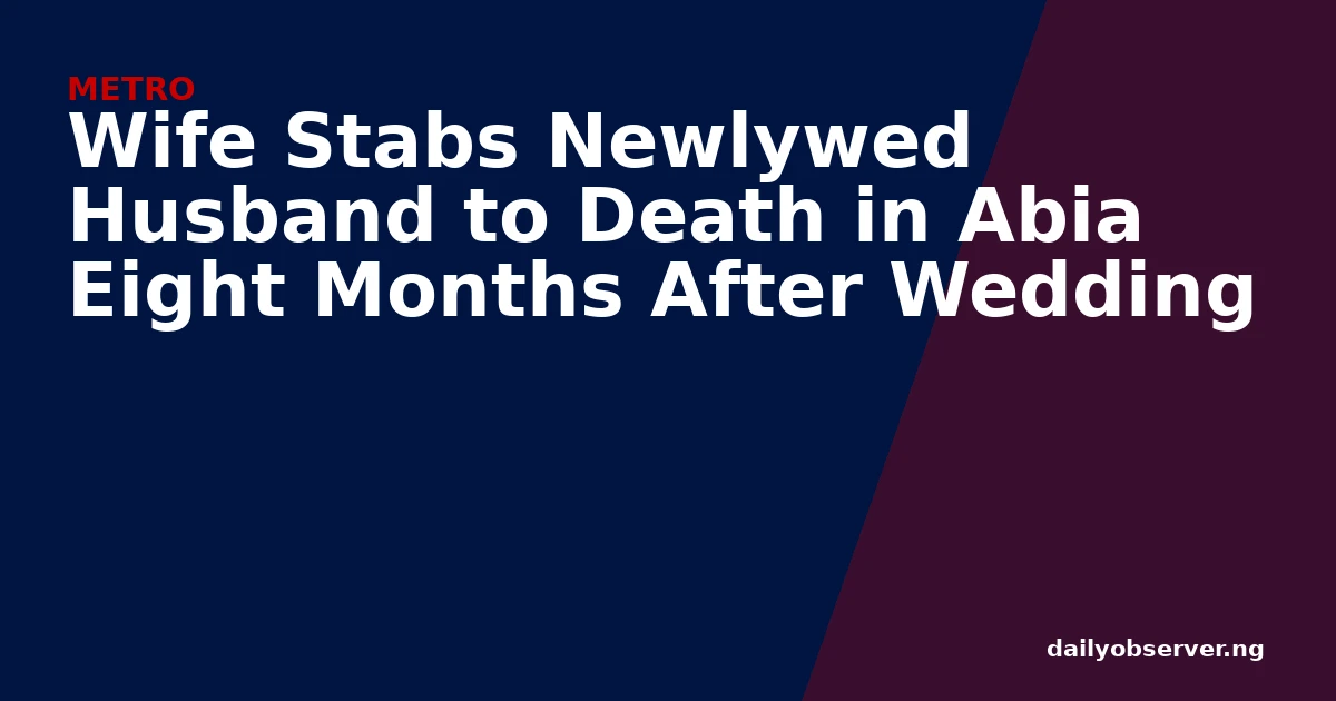 Wife Stabs Newlywed Husband to Death in Abia Eight Months After Wedding