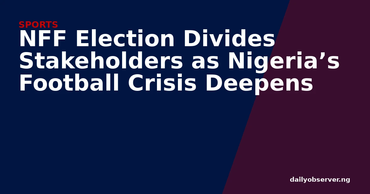 NFF Election Divides Stakeholders as Nigeria’s Football Crisis Deepens
