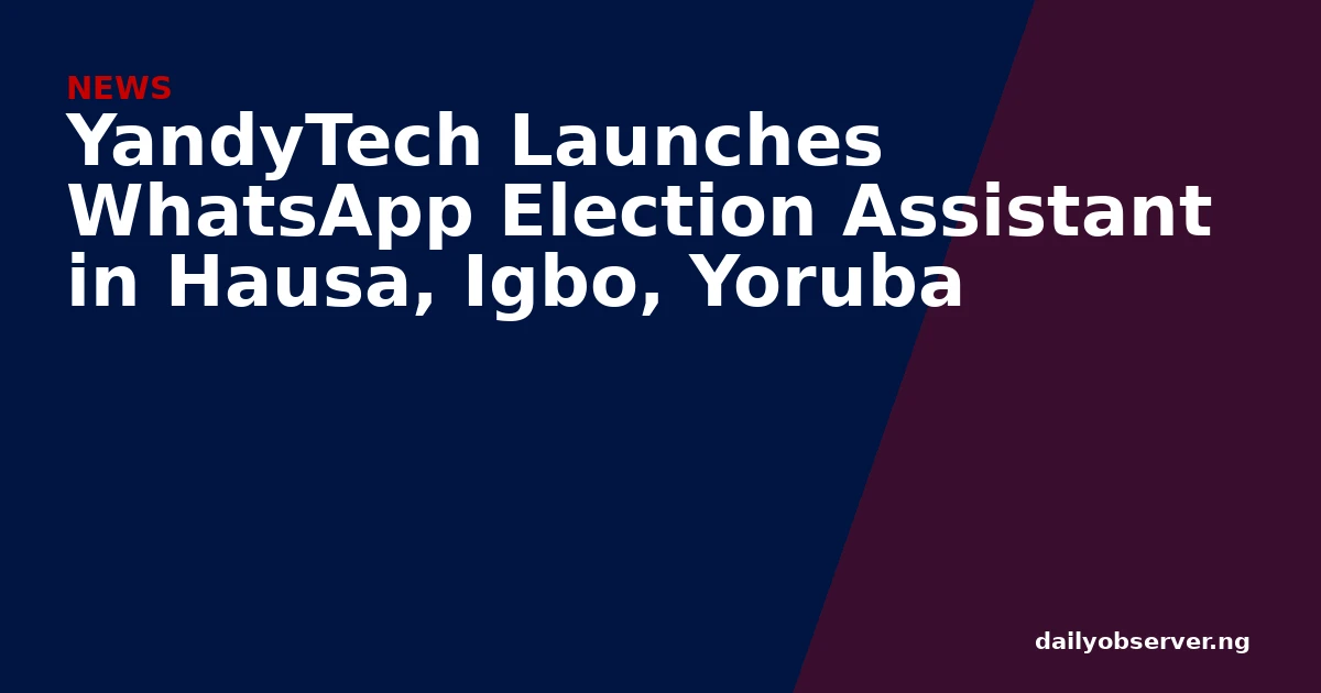 YandyTech Launches WhatsApp Election Assistant in Hausa, Igbo, Yoruba