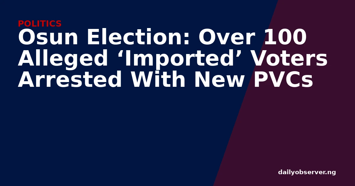 Osun Election: Over 100 Alleged ‘Imported’ Voters Arrested With New PVCs