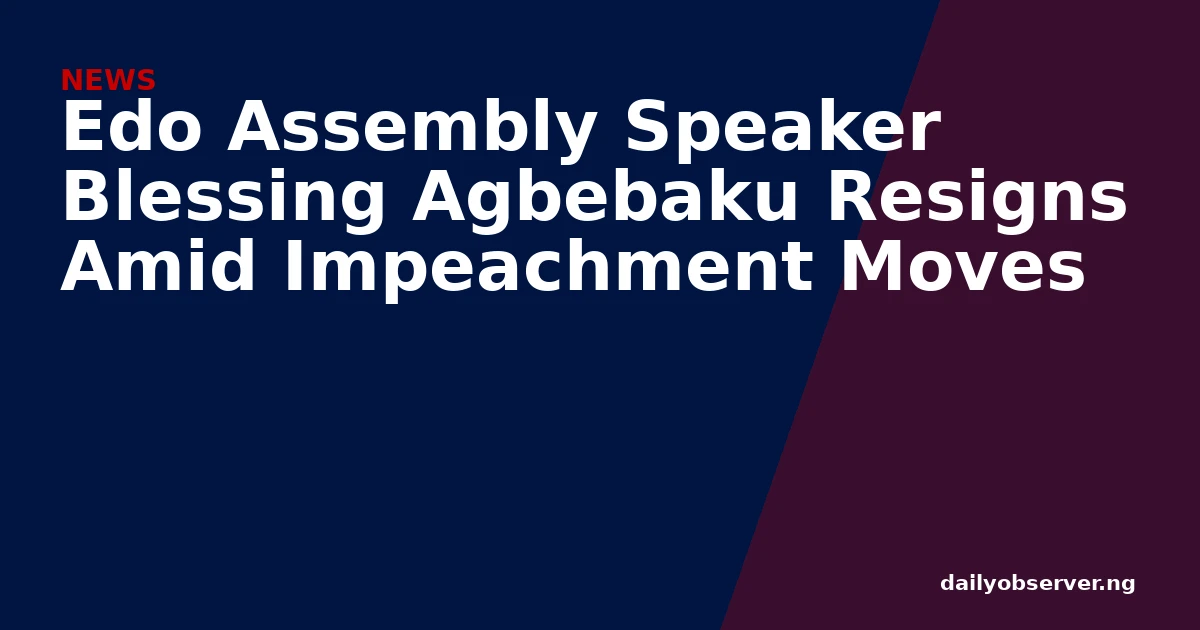 Edo Assembly Speaker Blessing Agbebaku Resigns Amid Impeachment Moves