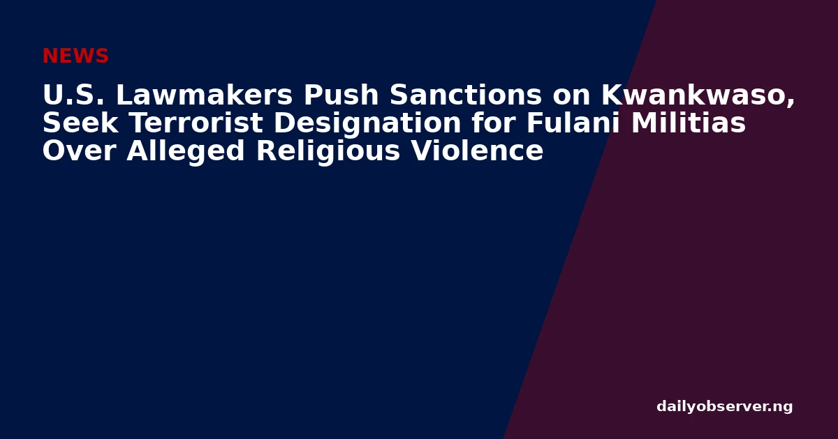 U.S. Lawmakers Push Sanctions on Kwankwaso, Seek Terrorist Designation for Fulani Militias Over Alleged Religious Violence