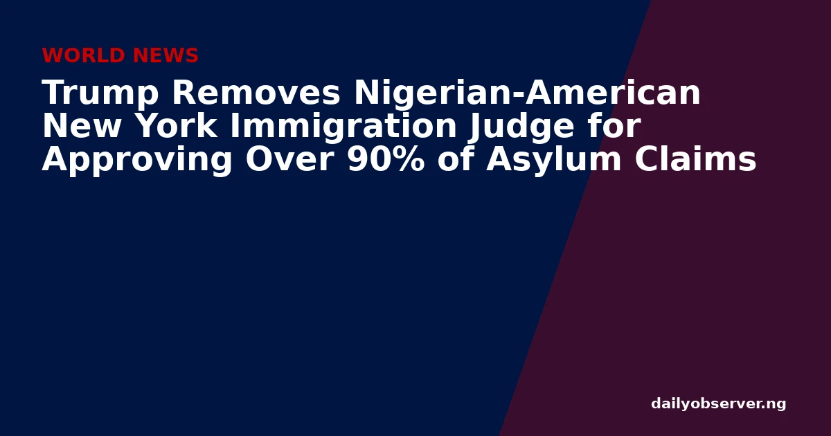 Trump Removes Nigerian-American New York Immigration Judge for Approving Over 90% of Asylum Claims
