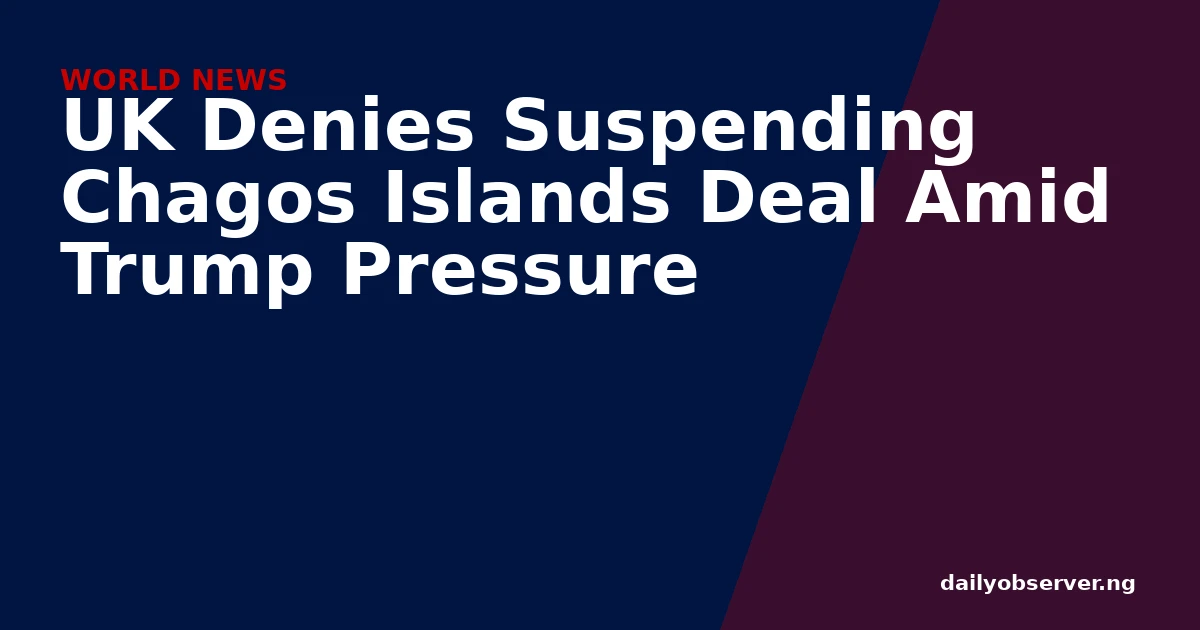 UK Denies Suspending Chagos Islands Deal Amid Trump Pressure