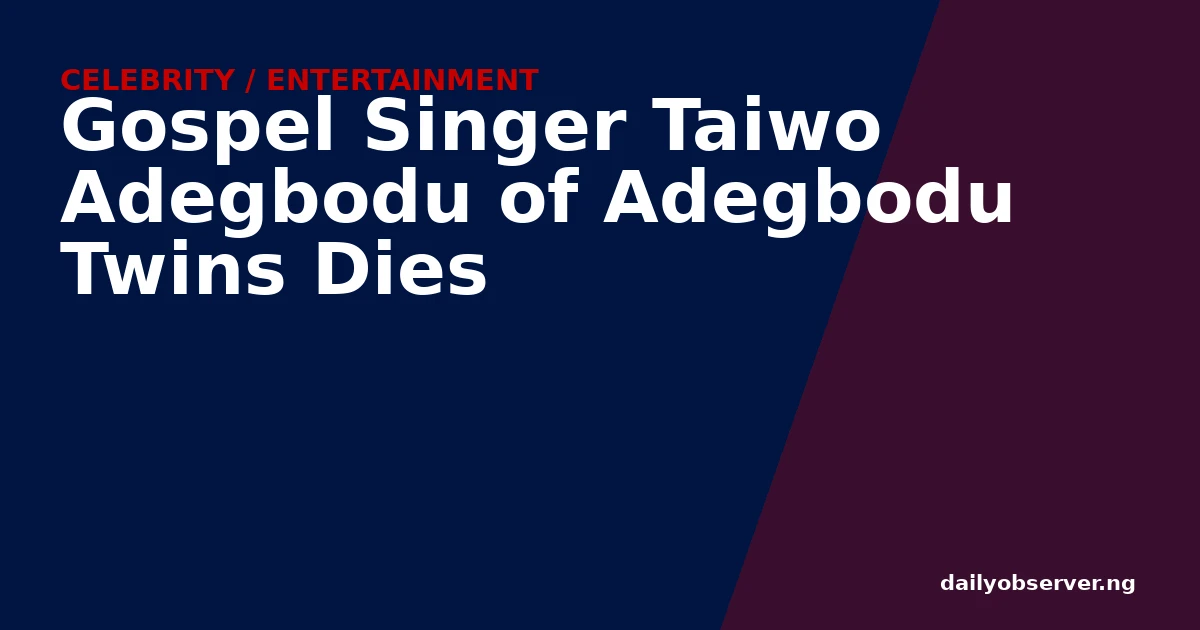 Gospel Singer Taiwo Adegbodu of Adegbodu Twins Dies