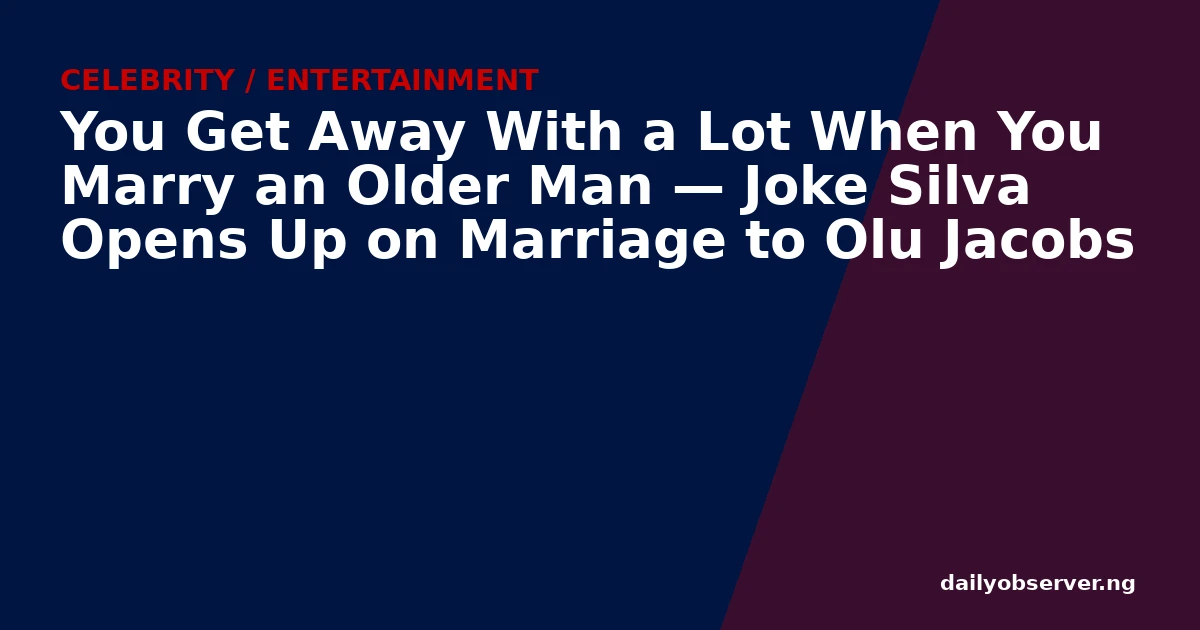 You Get Away With a Lot When You Marry an Older Man — Joke Silva Opens Up on Marriage to Olu Jacobs