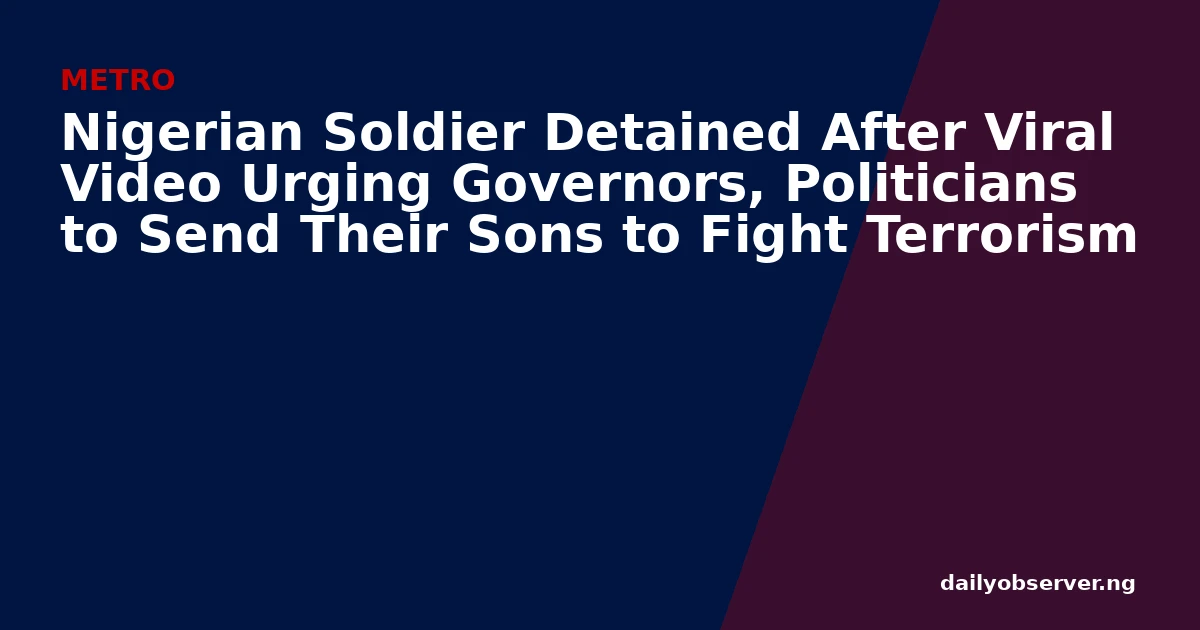 Nigerian Soldier Detained After Viral Video Urging Governors, Politicians to Send Their Sons to Fight Terrorism
