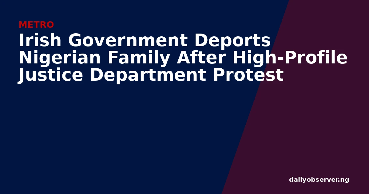 Irish Government Deports Nigerian Family After High-Profile Justice Department Protest