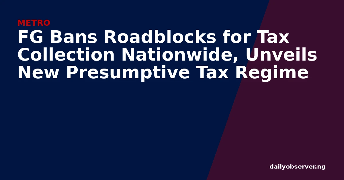 FG Bans Roadblocks for Tax Collection Nationwide, Unveils New Presumptive Tax Regime