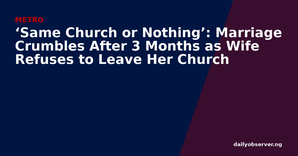 ‘Same Church or Nothing’: Marriage Crumbles After 3 Months as Wife Refuses to Leave Her Church