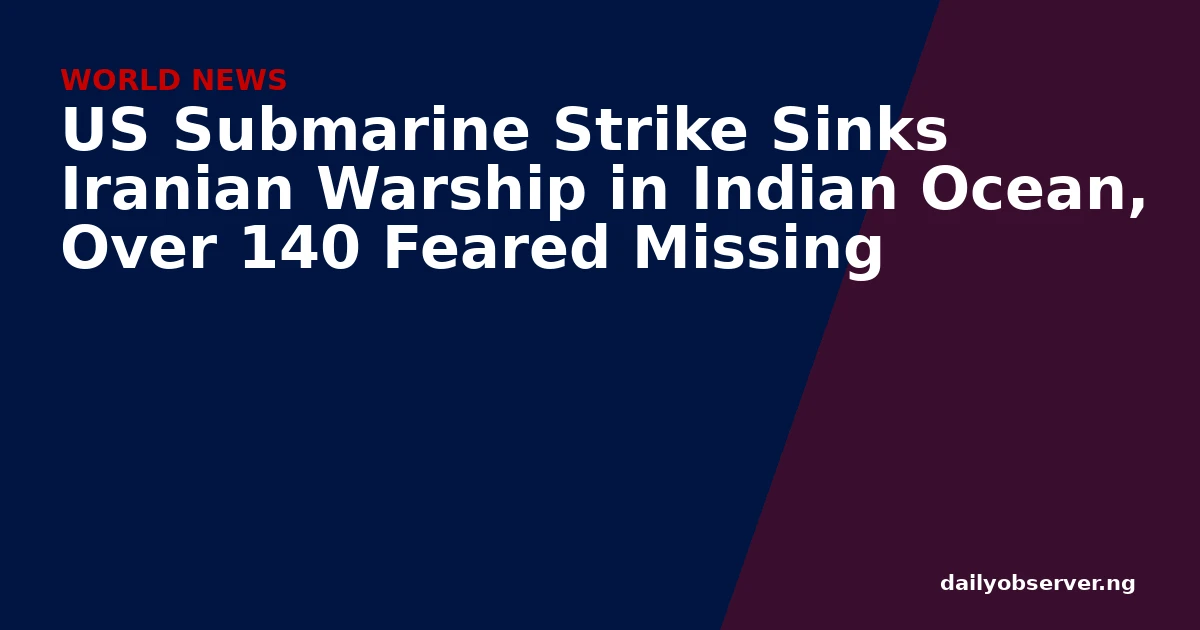 US Submarine Strike Sinks Iranian Warship in Indian Ocean, Over 140 Feared Missing