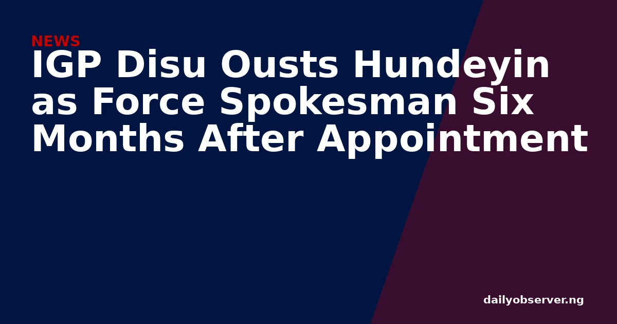 IGP Disu Ousts Hundeyin as Force Spokesman Six Months After Appointment