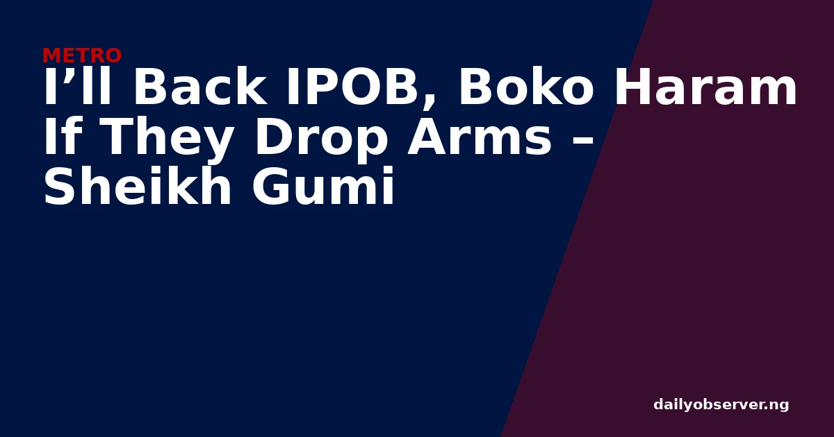 I’ll Back IPOB, Boko Haram If They Drop Arms – Sheikh Gumi