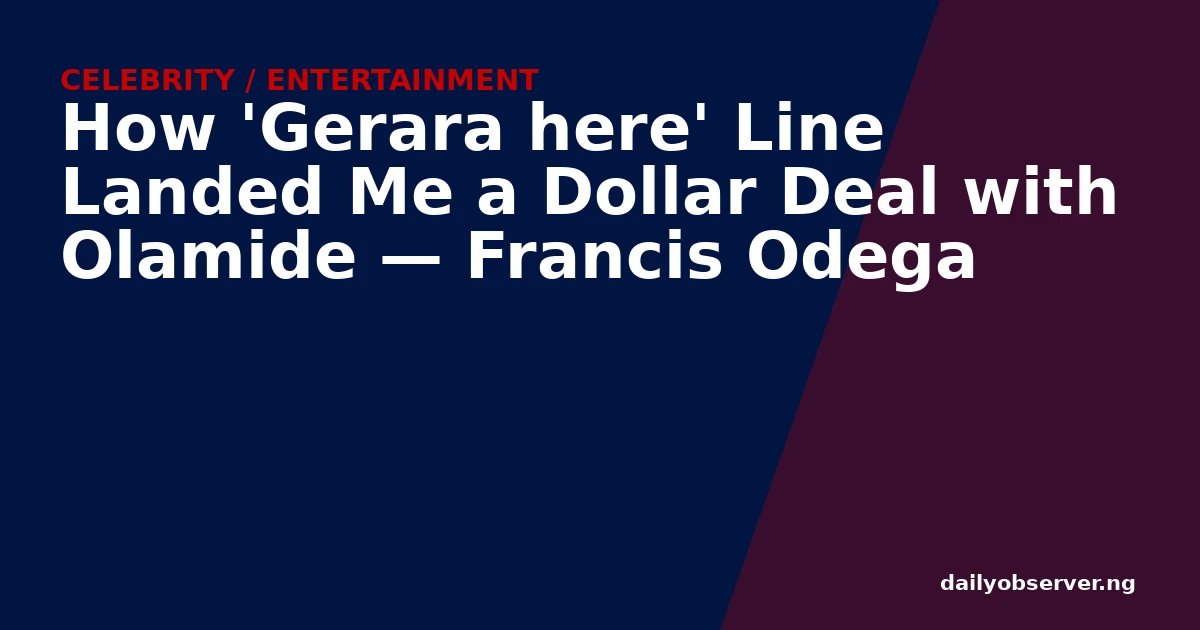 How 'Gerara here' Line Landed Me a Dollar Deal with Olamide — Francis Odega